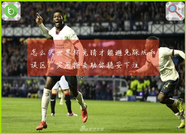 怎么买世界杯竞猜才能避免踩坑和误区?实用指南助你稳妥下注