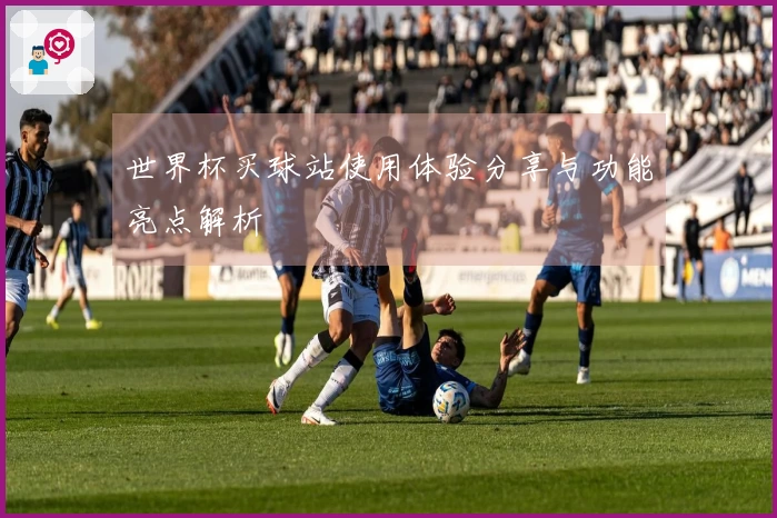 世界杯买球站使用体验分享与功能亮点解析