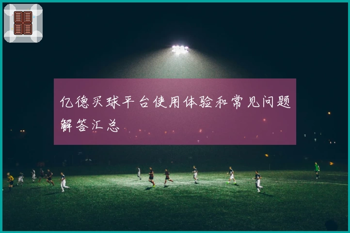亿德买球平台使用体验和常见问题解答汇总