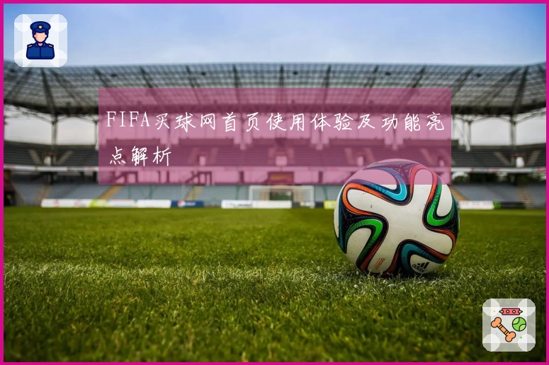FIFA买球网首页使用体验及功能亮点解析