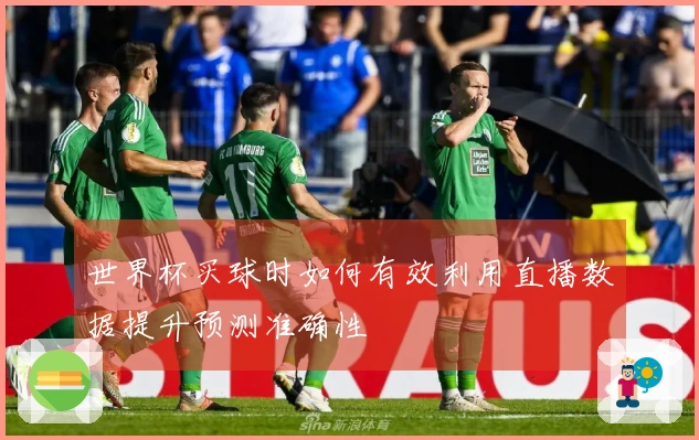世界杯买球时如何有效利用直播数据提升预测准确性