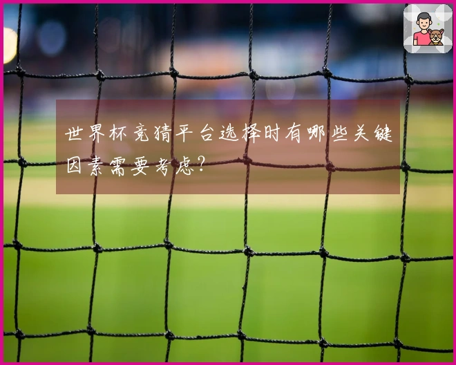 世界杯竞猜平台选择时有哪些关键因素需要考虑？
