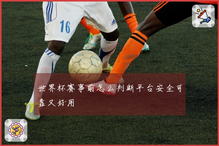 世界杯赛事前怎么判断平台安全可靠又好用