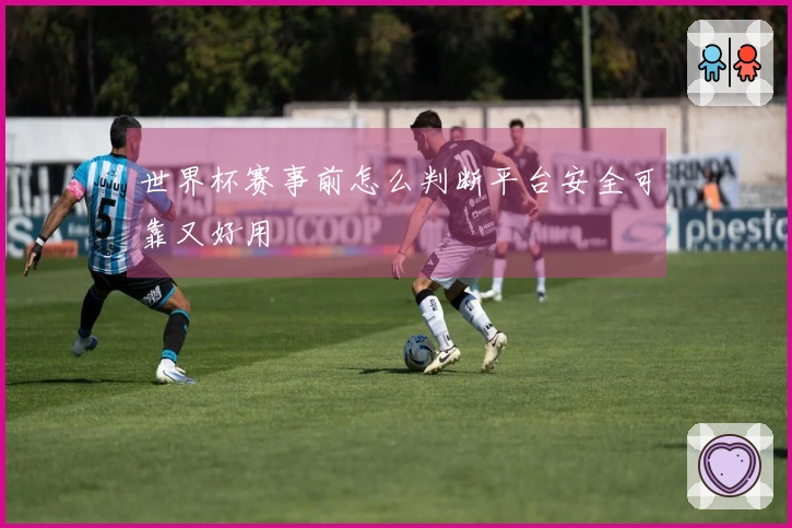 世界杯赛事前怎么判断平台安全可靠又好用