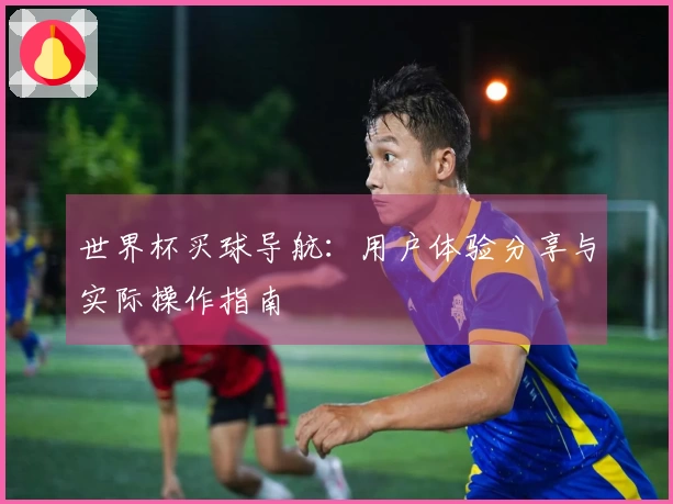 世界杯买球导航：用户体验分享与实际操作指南