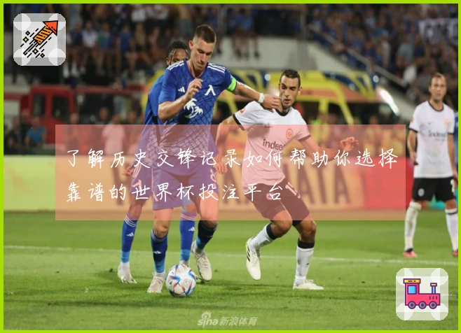 了解历史交锋记录如何帮助你选择靠谱的世界杯投注平台