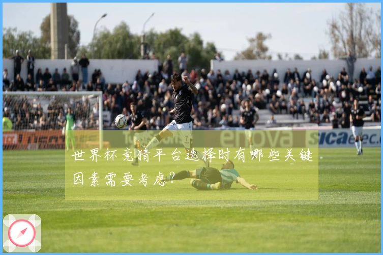 世界杯竞猜平台选择时有哪些关键因素需要考虑？