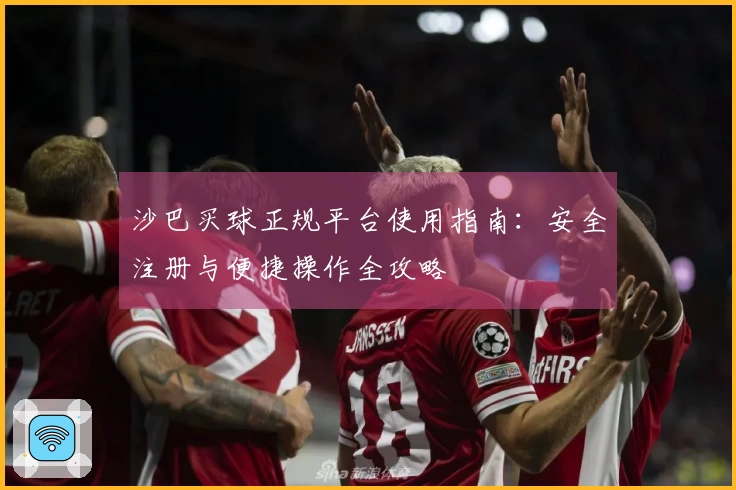 沙巴买球正规平台使用指南:安全注册与便捷操作全攻略