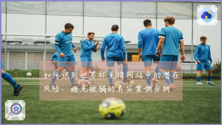 如何识别世界杯竞猜网站中的潜在风险，避免被骗的真实案例分析