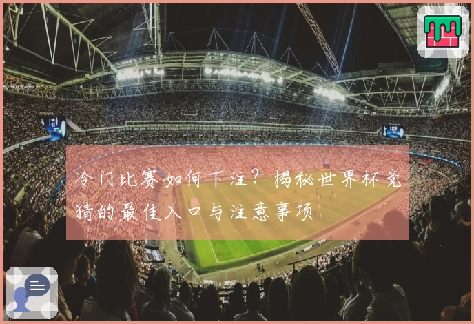 冷门比赛如何下注？揭秘世界杯竞猜的最佳入口与注意事项