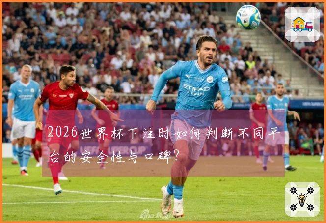 2026世界杯下注时如何判断不同平台的安全性与口碑？
