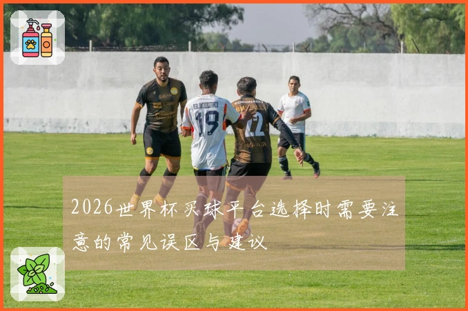 2026世界杯买球平台选择时需要注意的常见误区与建议