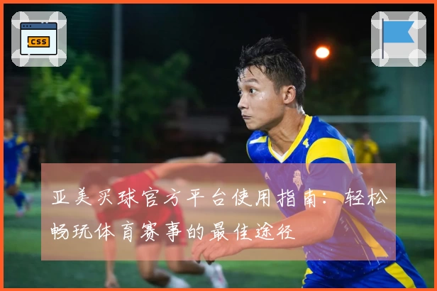 亚美买球官方平台使用指南：轻松畅玩体育赛事的最佳途径