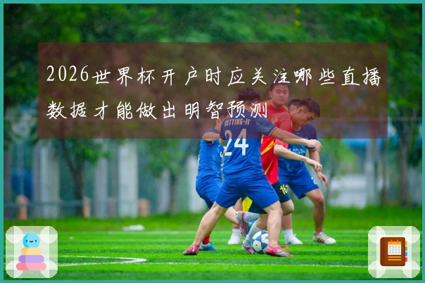 2026世界杯开户时应关注哪些直播数据才能做出明智预测